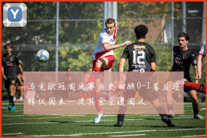 马竞欧冠淘汰赛历史回顾0-1落后逆转仅国米一次其余全遭淘汰