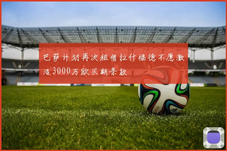 巴萨计划再次租借拉什福德不愿激活3000万欧买断条款