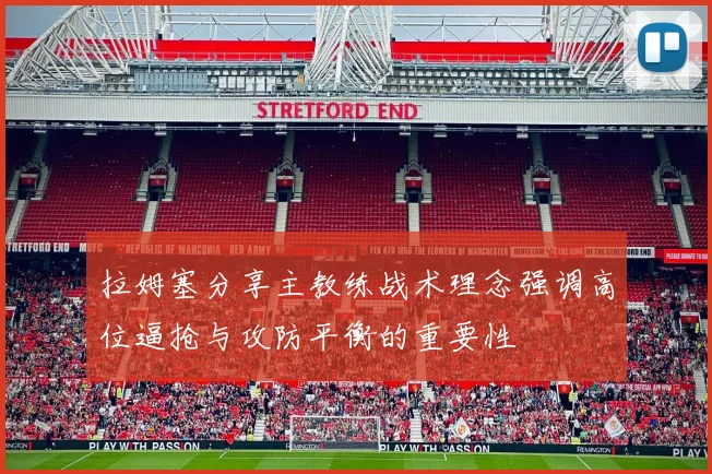 拉姆塞分享主教练战术理念强调高位逼抢与攻防平衡的重要性